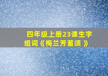 四年级上册23课生字组词《梅兰芳蓄须 》